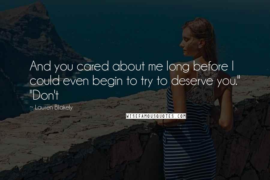 Lauren Blakely Quotes: And you cared about me long before I could even begin to try to deserve you." "Don't