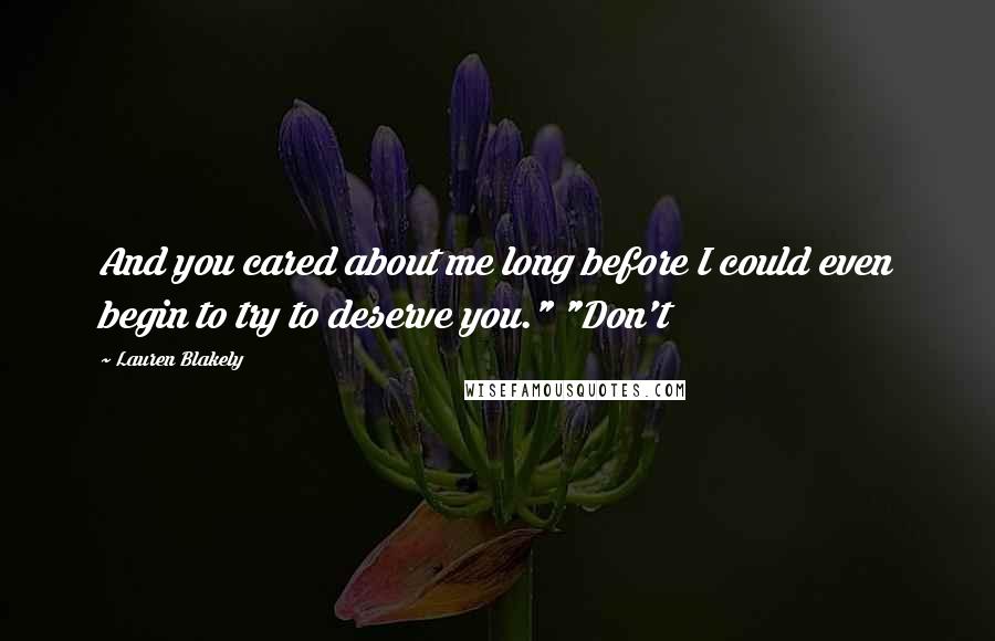 Lauren Blakely Quotes: And you cared about me long before I could even begin to try to deserve you." "Don't