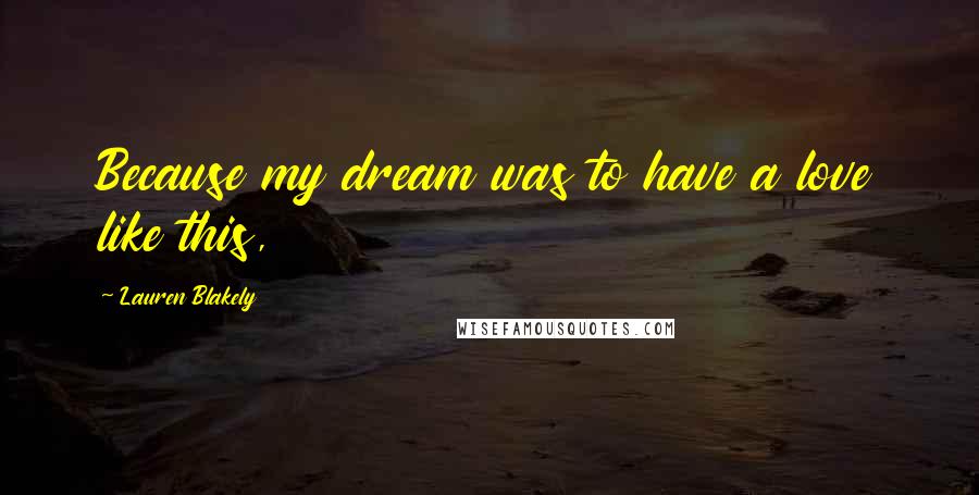 Lauren Blakely Quotes: Because my dream was to have a love like this,