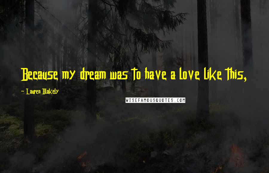 Lauren Blakely Quotes: Because my dream was to have a love like this,