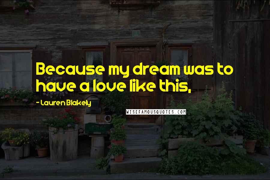 Lauren Blakely Quotes: Because my dream was to have a love like this,