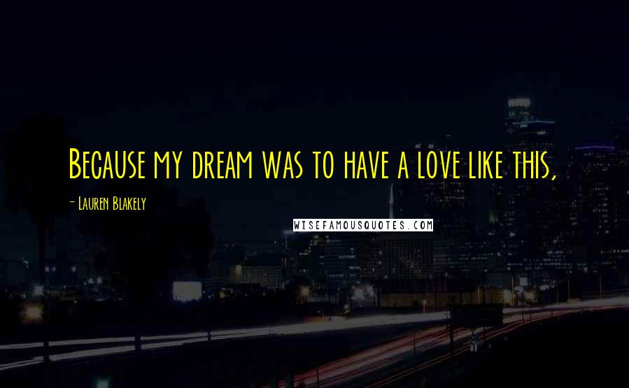 Lauren Blakely Quotes: Because my dream was to have a love like this,