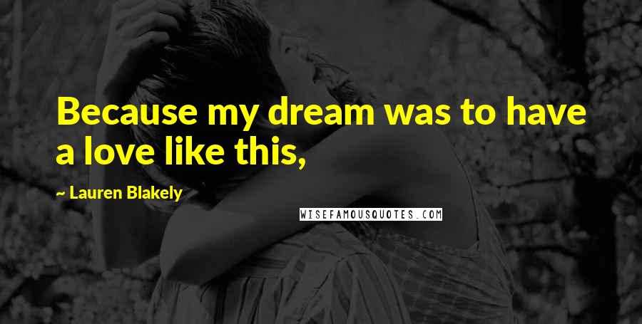 Lauren Blakely Quotes: Because my dream was to have a love like this,