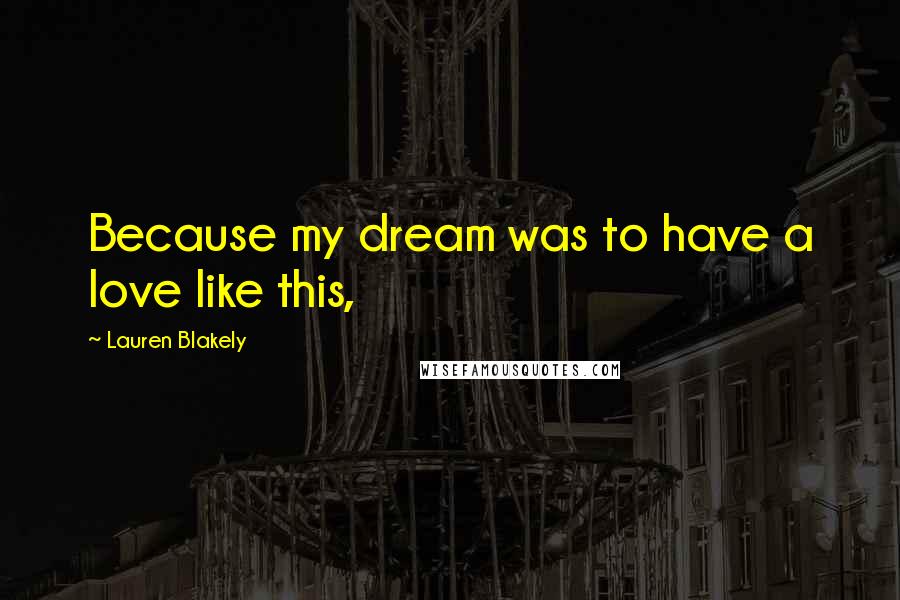 Lauren Blakely Quotes: Because my dream was to have a love like this,