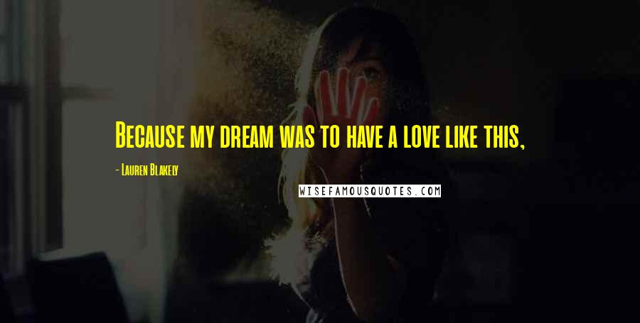 Lauren Blakely Quotes: Because my dream was to have a love like this,