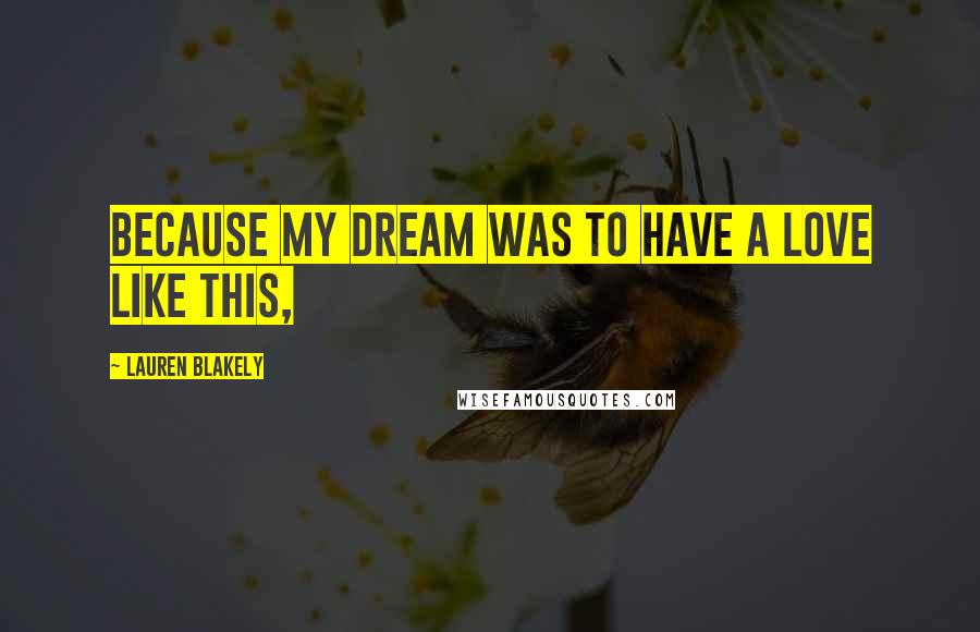 Lauren Blakely Quotes: Because my dream was to have a love like this,