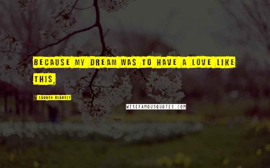 Lauren Blakely Quotes: Because my dream was to have a love like this,