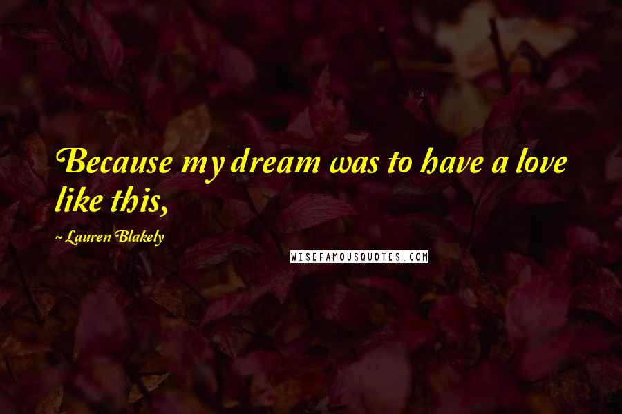 Lauren Blakely Quotes: Because my dream was to have a love like this,