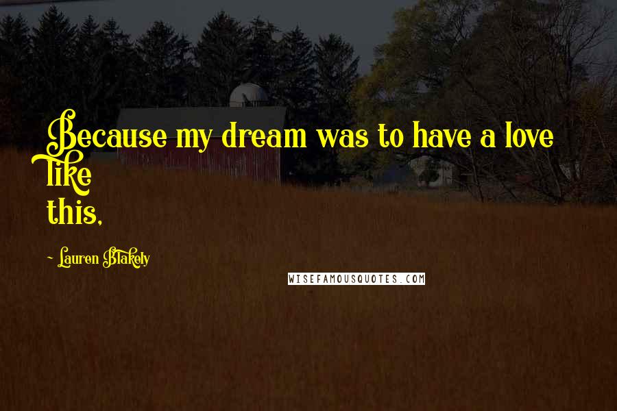 Lauren Blakely Quotes: Because my dream was to have a love like this,