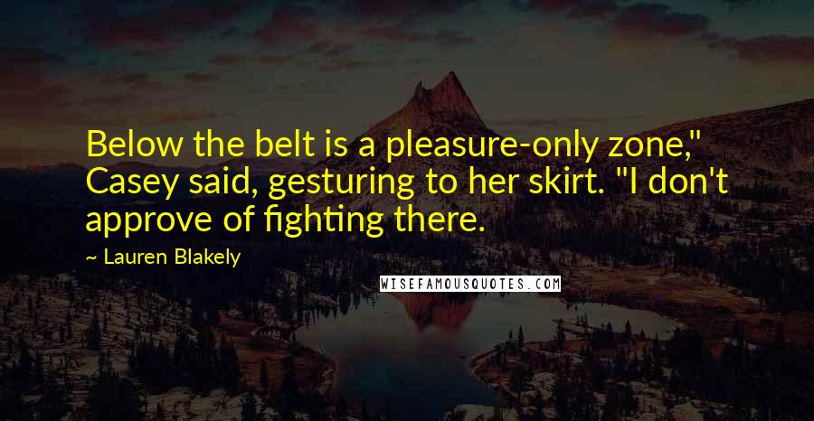 Lauren Blakely Quotes: Below the belt is a pleasure-only zone," Casey said, gesturing to her skirt. "I don't approve of fighting there.