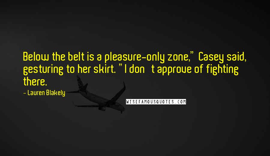 Lauren Blakely Quotes: Below the belt is a pleasure-only zone," Casey said, gesturing to her skirt. "I don't approve of fighting there.