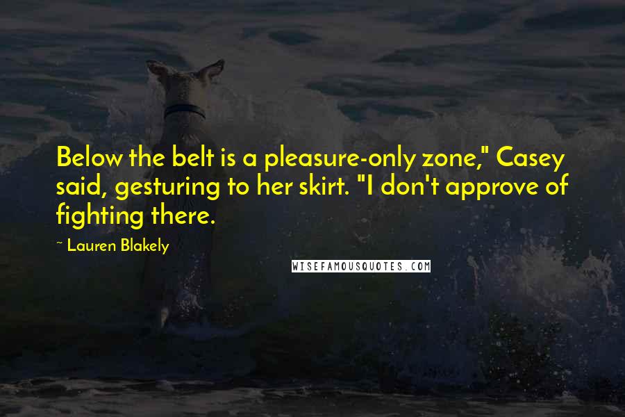 Lauren Blakely Quotes: Below the belt is a pleasure-only zone," Casey said, gesturing to her skirt. "I don't approve of fighting there.