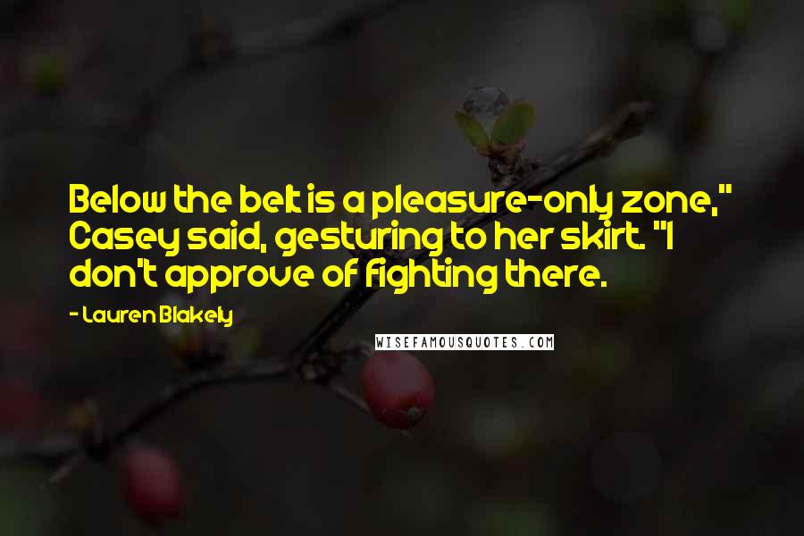 Lauren Blakely Quotes: Below the belt is a pleasure-only zone," Casey said, gesturing to her skirt. "I don't approve of fighting there.