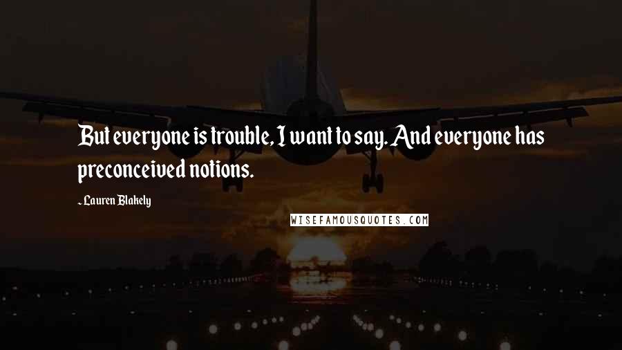 Lauren Blakely Quotes: But everyone is trouble, I want to say. And everyone has preconceived notions.