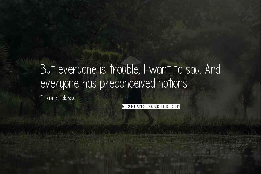 Lauren Blakely Quotes: But everyone is trouble, I want to say. And everyone has preconceived notions.