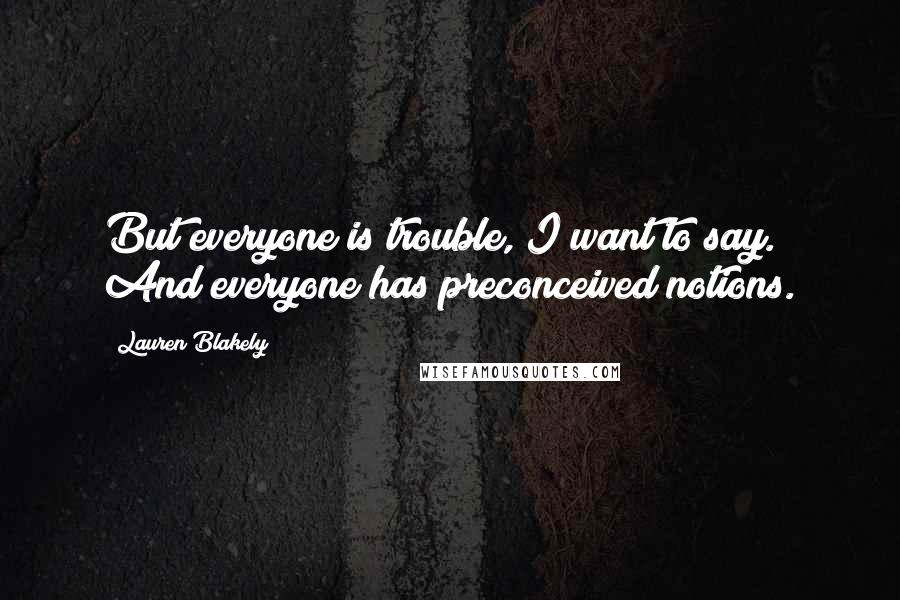 Lauren Blakely Quotes: But everyone is trouble, I want to say. And everyone has preconceived notions.