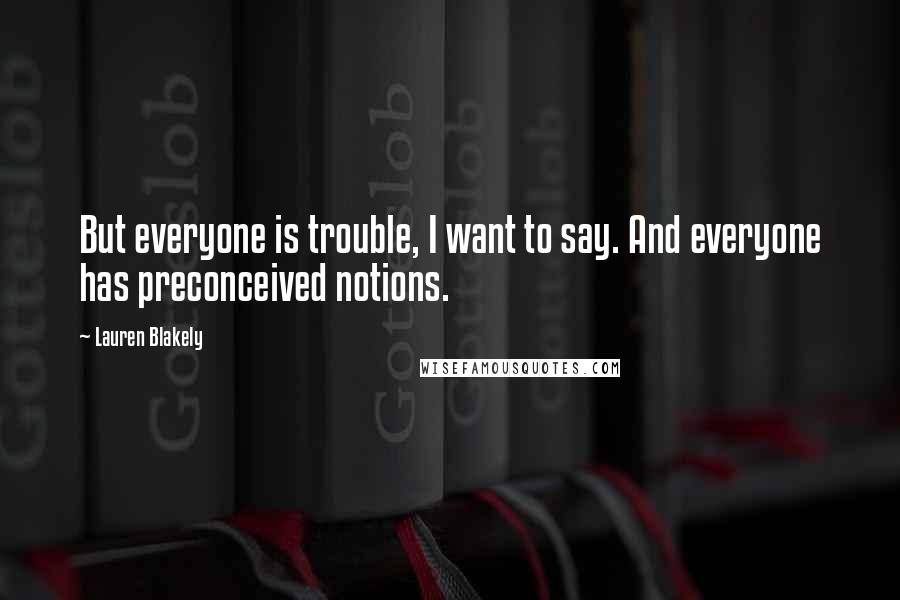 Lauren Blakely Quotes: But everyone is trouble, I want to say. And everyone has preconceived notions.