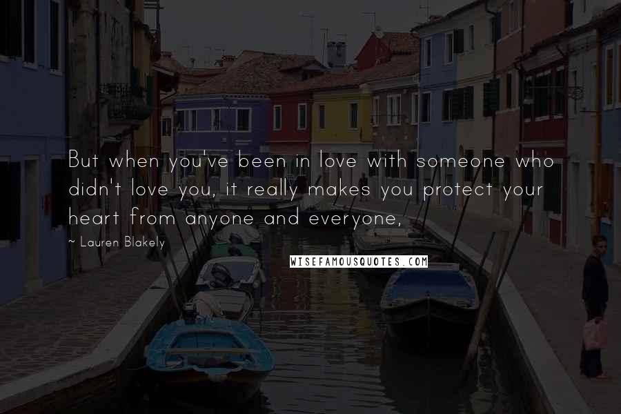 Lauren Blakely Quotes: But when you've been in love with someone who didn't love you, it really makes you protect your heart from anyone and everyone,