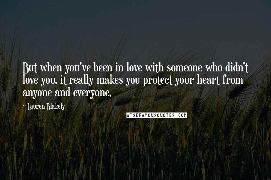 Lauren Blakely Quotes: But when you've been in love with someone who didn't love you, it really makes you protect your heart from anyone and everyone,