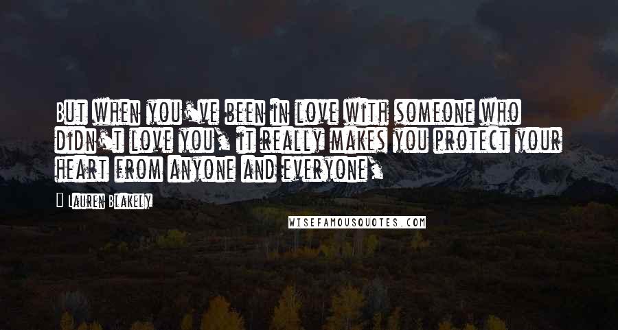 Lauren Blakely Quotes: But when you've been in love with someone who didn't love you, it really makes you protect your heart from anyone and everyone,