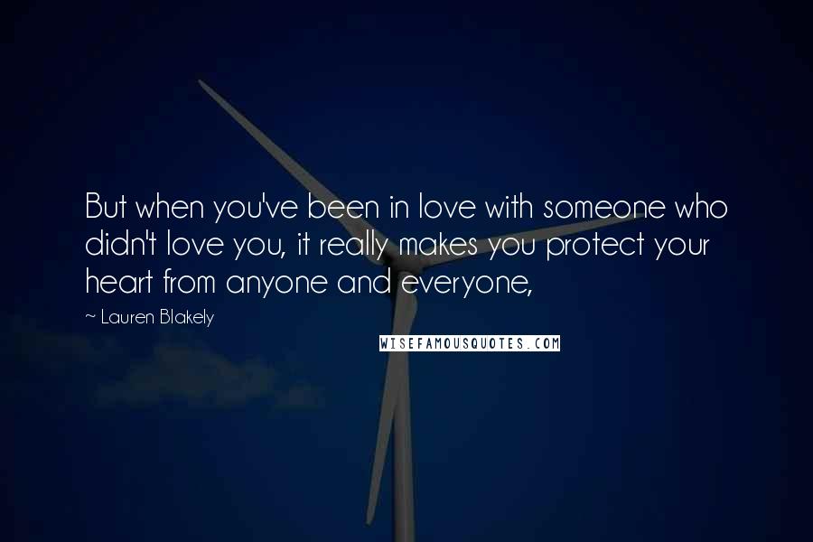 Lauren Blakely Quotes: But when you've been in love with someone who didn't love you, it really makes you protect your heart from anyone and everyone,