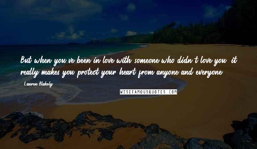 Lauren Blakely Quotes: But when you've been in love with someone who didn't love you, it really makes you protect your heart from anyone and everyone,