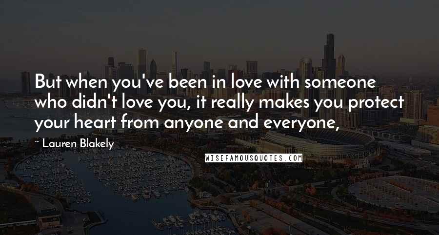 Lauren Blakely Quotes: But when you've been in love with someone who didn't love you, it really makes you protect your heart from anyone and everyone,