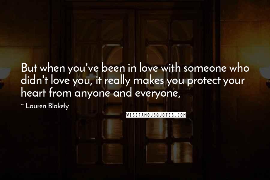 Lauren Blakely Quotes: But when you've been in love with someone who didn't love you, it really makes you protect your heart from anyone and everyone,