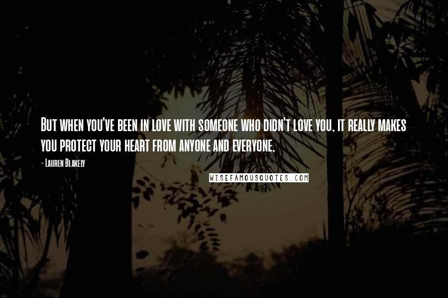 Lauren Blakely Quotes: But when you've been in love with someone who didn't love you, it really makes you protect your heart from anyone and everyone,