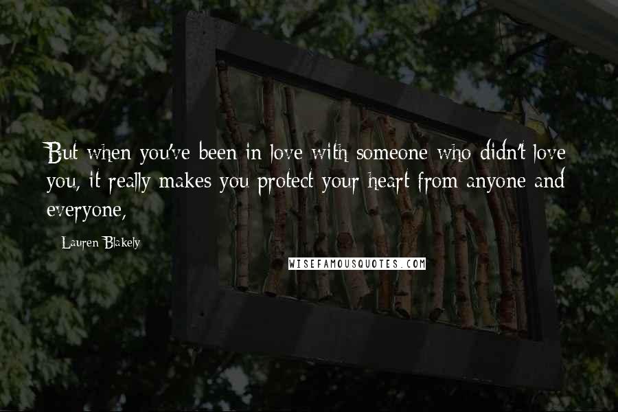 Lauren Blakely Quotes: But when you've been in love with someone who didn't love you, it really makes you protect your heart from anyone and everyone,