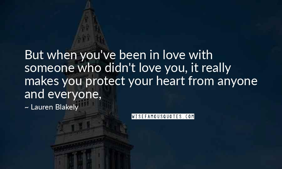 Lauren Blakely Quotes: But when you've been in love with someone who didn't love you, it really makes you protect your heart from anyone and everyone,