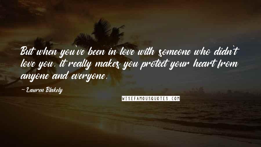 Lauren Blakely Quotes: But when you've been in love with someone who didn't love you, it really makes you protect your heart from anyone and everyone,