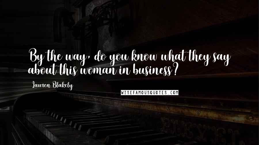Lauren Blakely Quotes: By the way, do you know what they say about this woman in business?