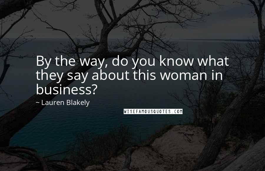 Lauren Blakely Quotes: By the way, do you know what they say about this woman in business?