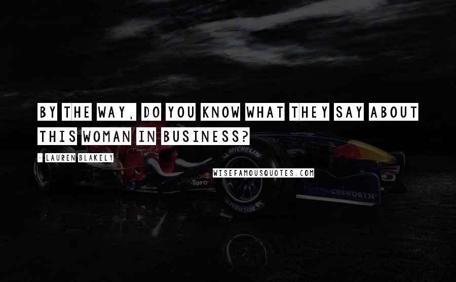 Lauren Blakely Quotes: By the way, do you know what they say about this woman in business?