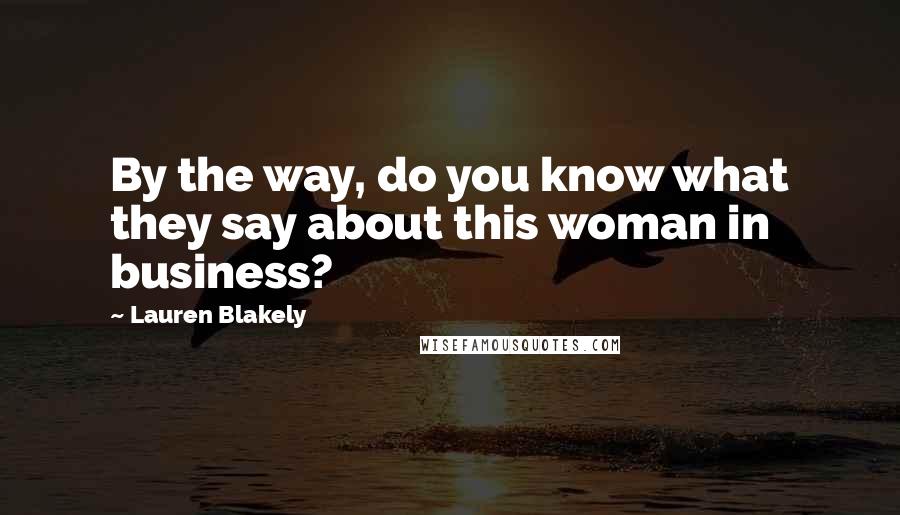 Lauren Blakely Quotes: By the way, do you know what they say about this woman in business?