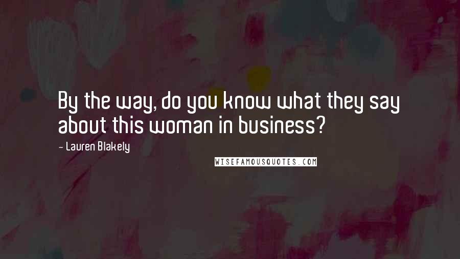 Lauren Blakely Quotes: By the way, do you know what they say about this woman in business?