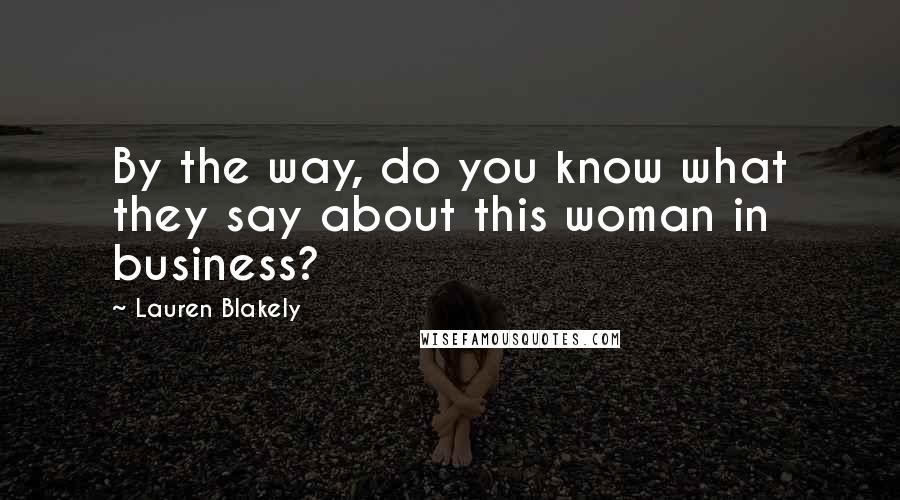 Lauren Blakely Quotes: By the way, do you know what they say about this woman in business?