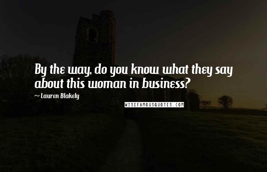 Lauren Blakely Quotes: By the way, do you know what they say about this woman in business?