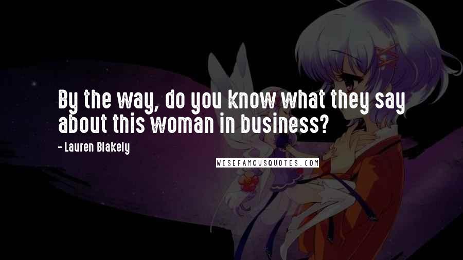 Lauren Blakely Quotes: By the way, do you know what they say about this woman in business?