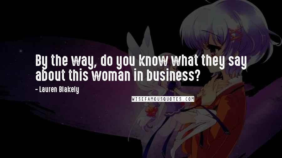 Lauren Blakely Quotes: By the way, do you know what they say about this woman in business?