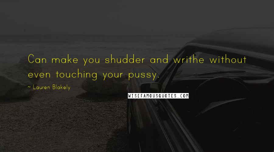 Lauren Blakely Quotes: Can make you shudder and writhe without even touching your pussy.