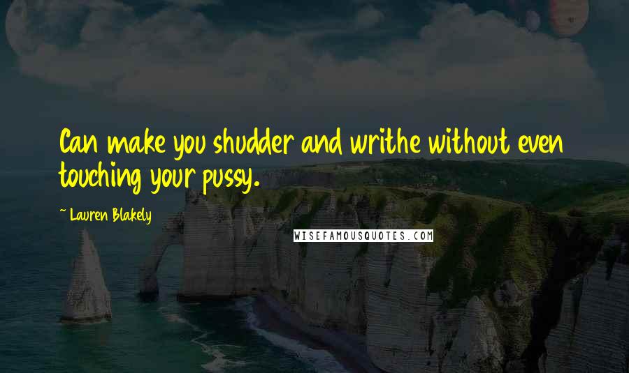 Lauren Blakely Quotes: Can make you shudder and writhe without even touching your pussy.