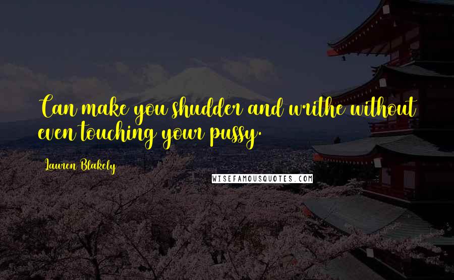 Lauren Blakely Quotes: Can make you shudder and writhe without even touching your pussy.