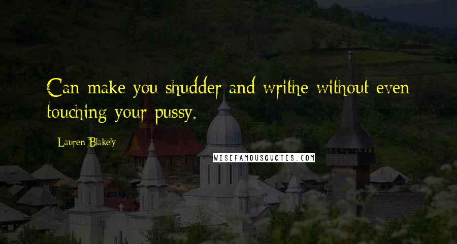 Lauren Blakely Quotes: Can make you shudder and writhe without even touching your pussy.