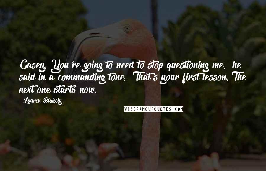 Lauren Blakely Quotes: Casey. You're going to need to stop questioning me," he said in a commanding tone. "That's your first lesson. The next one starts now.