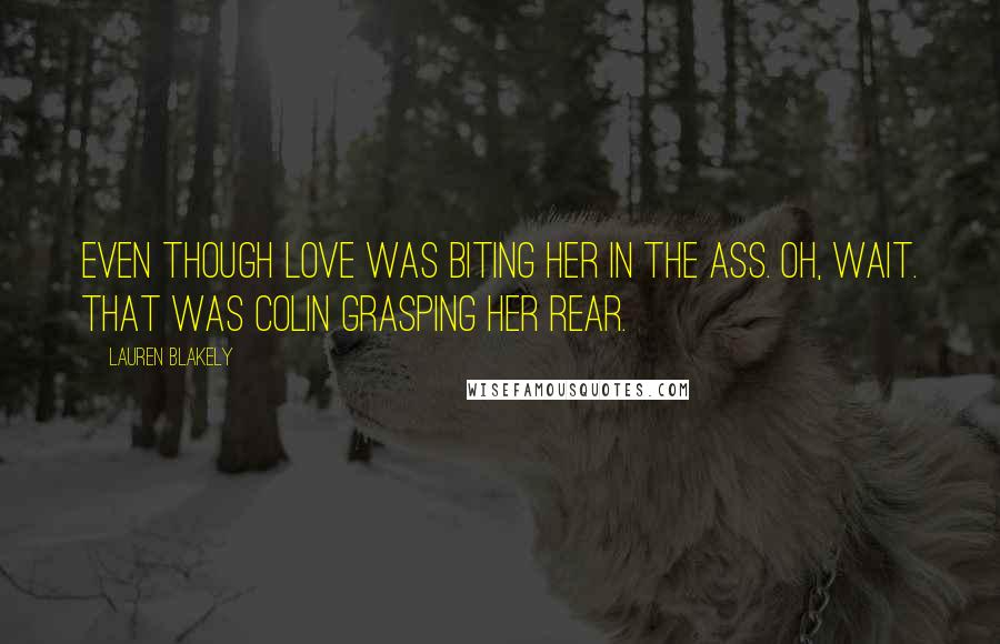 Lauren Blakely Quotes: Even though love was biting her in the ass. Oh, wait. That was Colin grasping her rear.