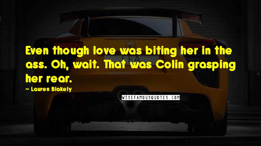 Lauren Blakely Quotes: Even though love was biting her in the ass. Oh, wait. That was Colin grasping her rear.