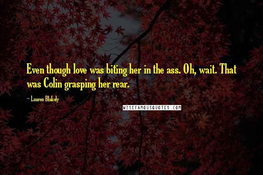 Lauren Blakely Quotes: Even though love was biting her in the ass. Oh, wait. That was Colin grasping her rear.