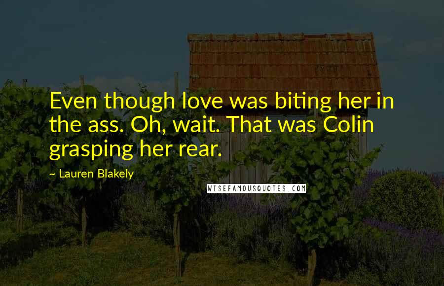 Lauren Blakely Quotes: Even though love was biting her in the ass. Oh, wait. That was Colin grasping her rear.